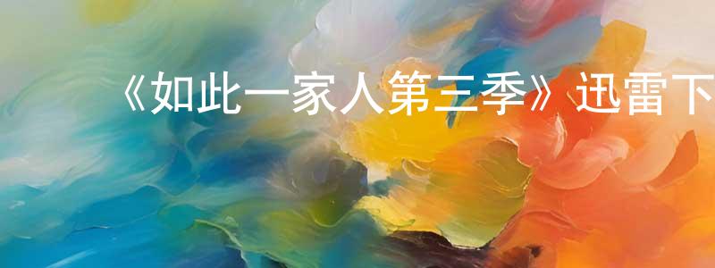 白立冬的动漫综艺大全,《如此一家人第三季》迅雷下载/在线观看-都市情感-美剧天堂